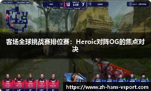 客场全球挑战赛排位赛：Heroic对阵OG的焦点对决