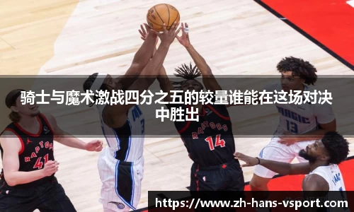 骑士与魔术激战四分之五的较量谁能在这场对决中胜出